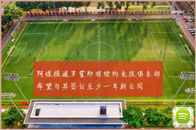 阿媒报道罗霍即将续约竞技俱乐部希望与其签订至少一年新合同