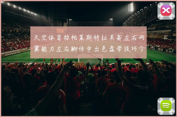 天空体育称帕莱斯特拉具备左右两翼能力左右脚传中出色盘带技巧令人赞叹