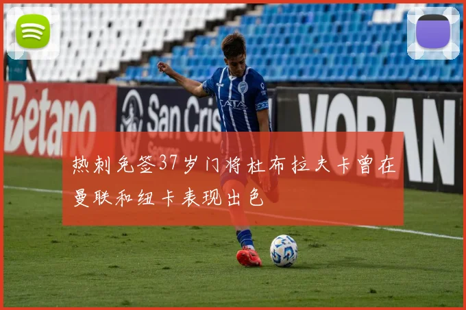 热刺免签37岁门将杜布拉夫卡曾在曼联和纽卡表现出色