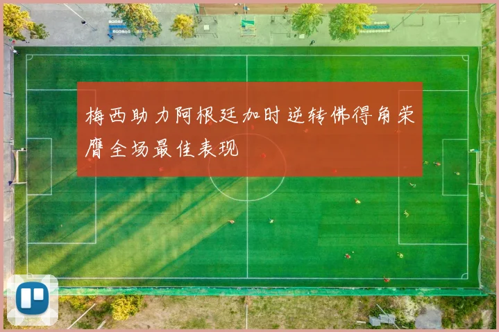 梅西助力阿根廷加时逆转佛得角荣膺全场最佳表现