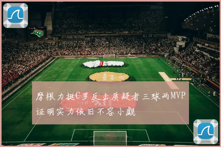 摩根力挺C罗反击质疑者三球两MVP证明实力依旧不容小觑