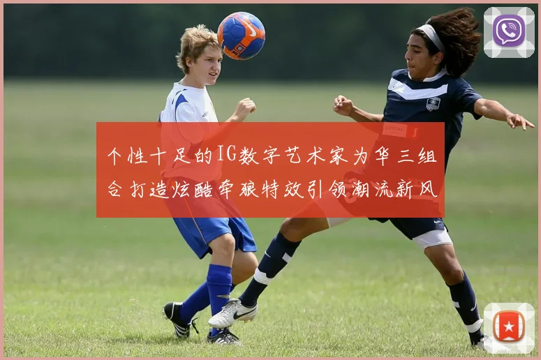 个性十足的IG数字艺术家为华三组合打造炫酷牵狼特效引领潮流新风尚