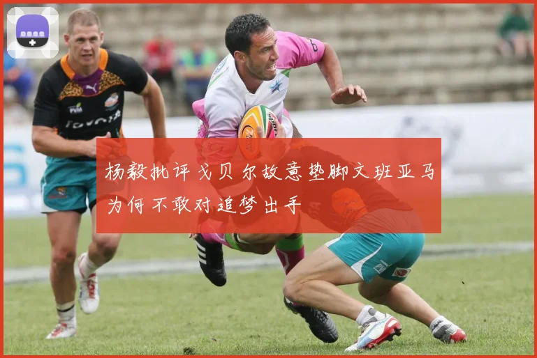 杨毅批评戈贝尔故意垫脚文班亚马为何不敢对追梦出手